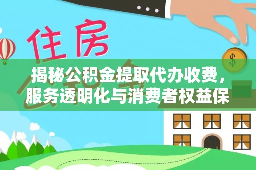 沙洋揭秘公积金提取代办收费，服务透明化与消费者权益保障
