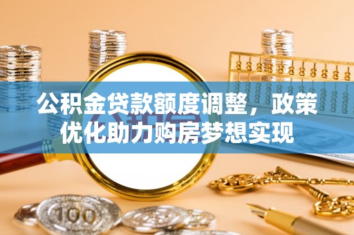 沙洋公积金贷款额度调整，政策优化助力购房梦想实现
