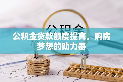 沙洋公积金贷款额度提高，购房梦想的助力器