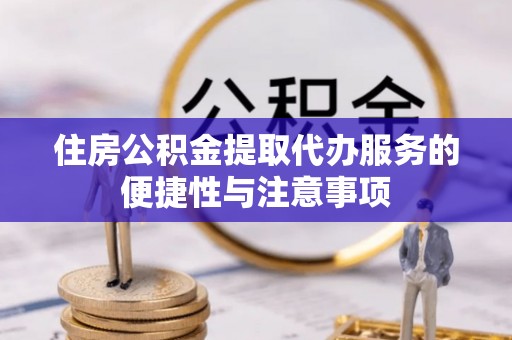 沙洋住房公积金提取代办服务的便捷性与注意事项
