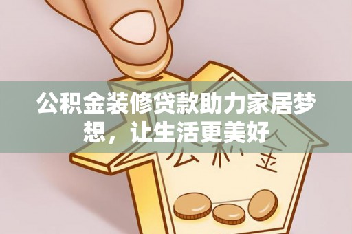 沙洋公积金装修贷款助力家居梦想，让生活更美好