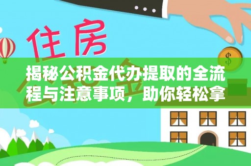 沙洋揭秘公积金代办提取的全流程与注意事项，助你轻松拿回属于自己的钱