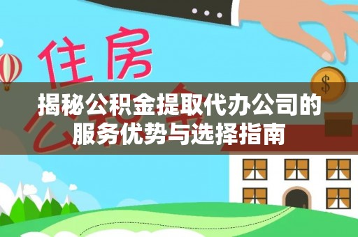 沙洋揭秘公积金提取代办公司的服务优势与选择指南