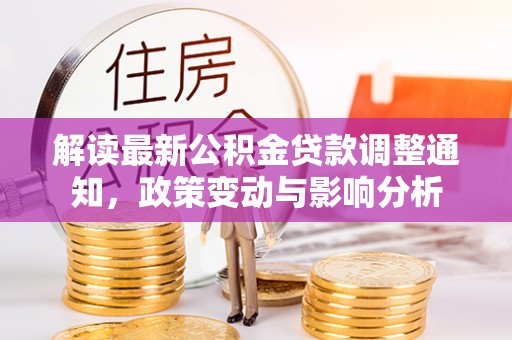 沙洋解读最新公积金贷款调整通知，政策变动与影响分析