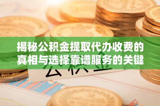 沙洋揭秘公积金提取代办收费的真相与选择靠谱服务的关键