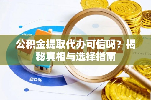沙洋公积金提取代办可信吗？揭秘真相与选择指南