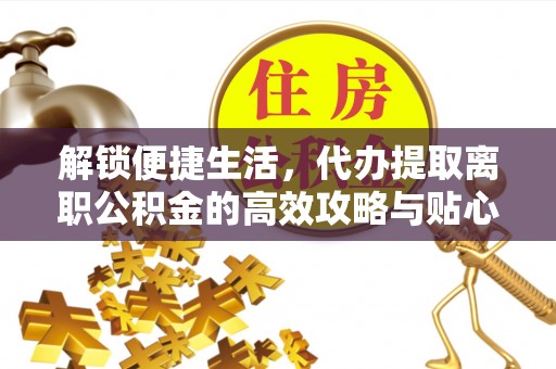 沙洋解锁便捷生活，代办提取离职公积金的高效攻略与贴心建议