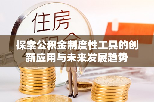 沙洋探索公积金制度性工具的创新应用与未来发展趋势
