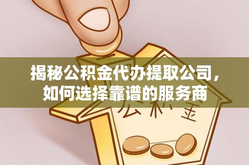 沙洋揭秘公积金代办提取公司，如何选择靠谱的服务商