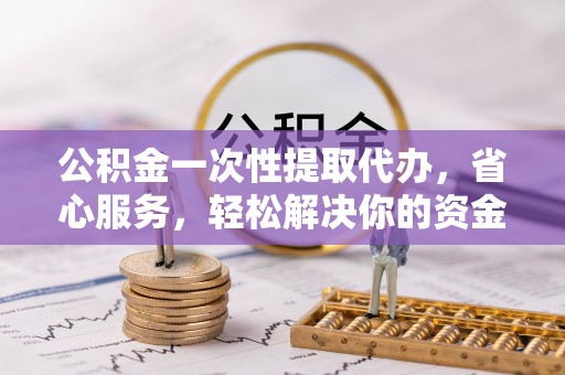 沙洋公积金一次性提取代办，省心服务，轻松解决你的资金需求