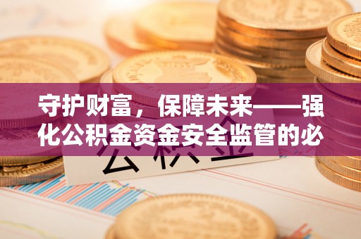 沙洋守护财富，保障未来——强化公积金资金安全监管的必要性
