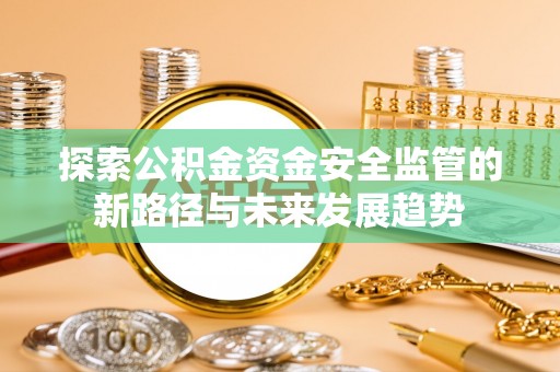 沙洋探索公积金资金安全监管的新路径与未来发展趋势