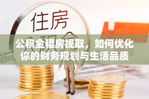 沙洋公积金租房提取，如何优化你的财务规划与生活品质