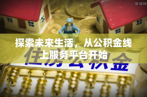 沙洋探索未来生活，从公积金线上服务平台开始