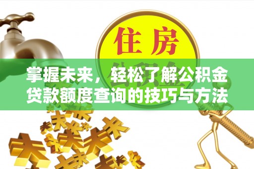 沙洋掌握未来，轻松了解公积金贷款额度查询的技巧与方法