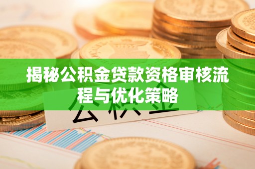 沙洋揭秘公积金贷款资格审核流程与优化策略