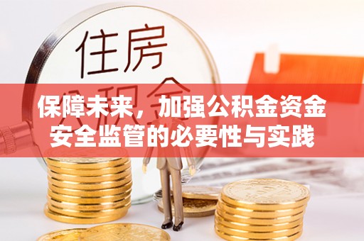 沙洋保障未来，加强公积金资金安全监管的必要性与实践
