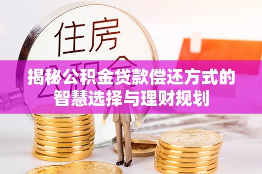 沙洋揭秘公积金贷款偿还方式的智慧选择与理财规划