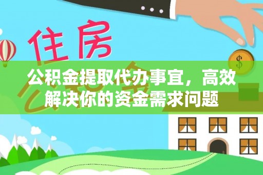 沙洋公积金提取代办事宜，高效解决你的资金需求问题
