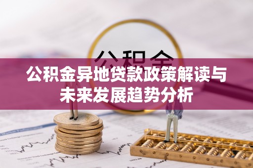 沙洋公积金异地贷款政策解读与未来发展趋势分析