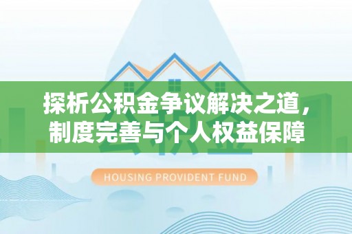 沙洋探析公积金争议解决之道，制度完善与个人权益保障