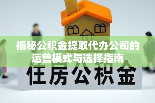 沙洋揭秘公积金提取代办公司的运营模式与选择指南
