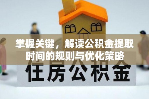 沙洋掌握关键，解读公积金提取时间的规则与优化策略
