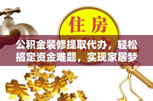 沙洋公积金装修提取代办，轻松搞定资金难题，实现家居梦想