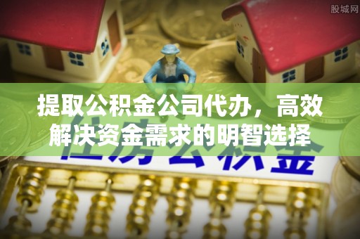 沙洋提取公积金公司代办，高效解决资金需求的明智选择