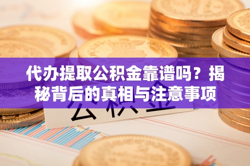 沙洋代办提取公积金靠谱吗？揭秘背后的真相与注意事项
