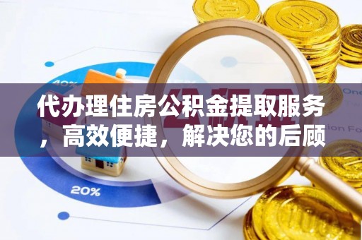 沙洋代办理住房公积金提取服务，高效便捷，解决您的后顾之忧