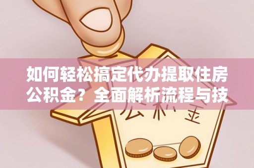 沙洋如何轻松搞定代办提取住房公积金？全面解析流程与技巧