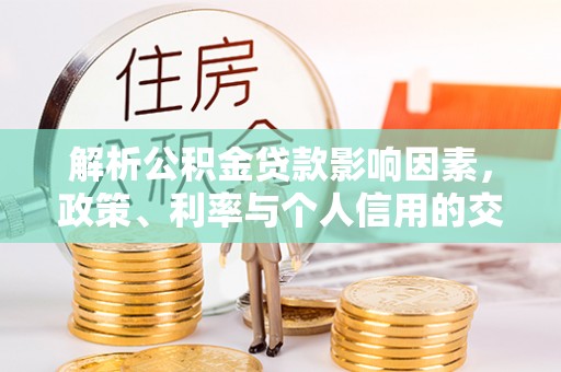 沙洋解析公积金贷款影响因素，政策、利率与个人信用的交织作用