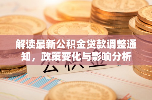 沙洋解读最新公积金贷款调整通知，政策变化与影响分析