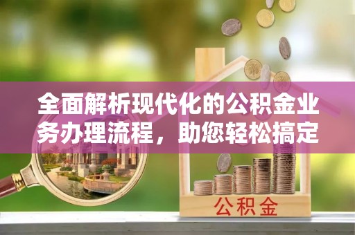 沙洋全面解析现代化的公积金业务办理流程，助您轻松搞定每一笔交易