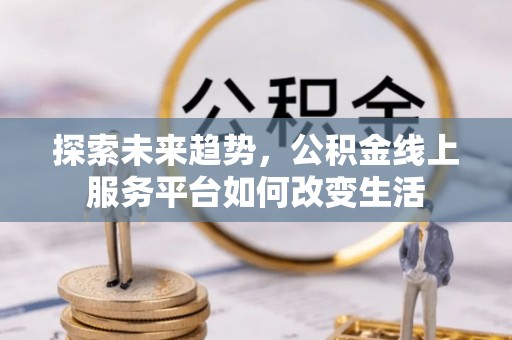 沙洋探索未来趋势，公积金线上服务平台如何改变生活