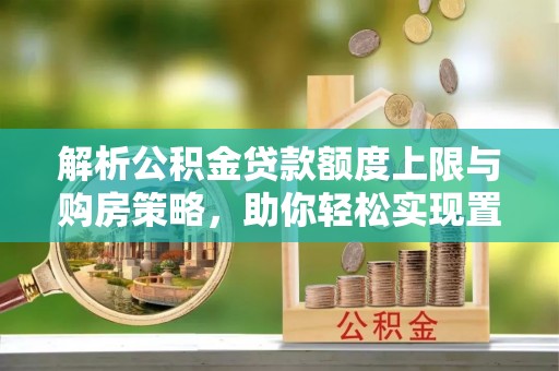 沙洋解析公积金贷款额度上限与购房策略，助你轻松实现置业梦想
