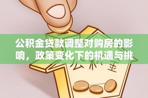 沙洋公积金贷款调整对购房的影响，政策变化下的机遇与挑战