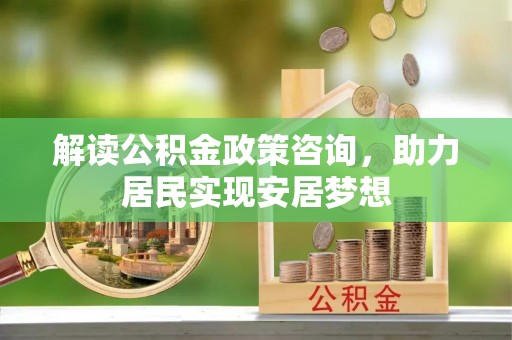 沙洋解读公积金政策咨询，助力居民实现安居梦想