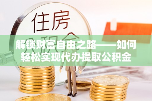 沙洋解锁财富自由之路——如何轻松实现代办提取公积金