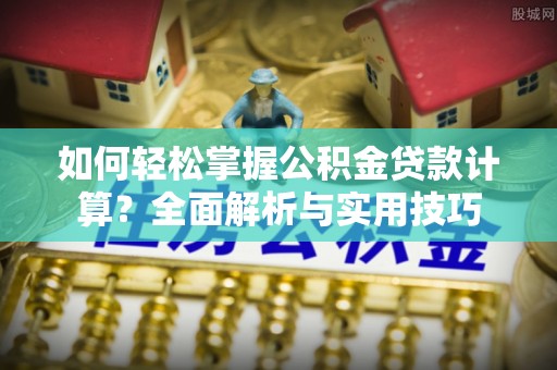 沙洋如何轻松掌握公积金贷款计算？全面解析与实用技巧