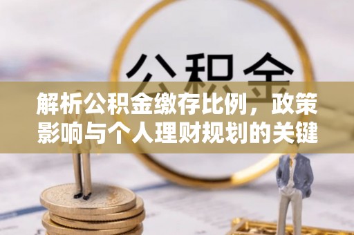 沙洋解析公积金缴存比例，政策影响与个人理财规划的关键