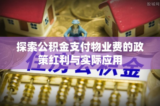 沙洋探索公积金支付物业费的政策红利与实际应用
