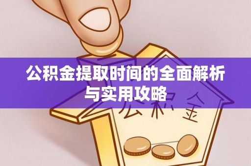沙洋公积金提取时间的全面解析与实用攻略