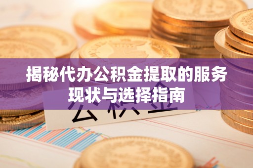 沙洋揭秘代办公积金提取的服务现状与选择指南