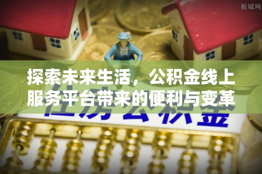 沙洋探索未来生活，公积金线上服务平台带来的便利与变革