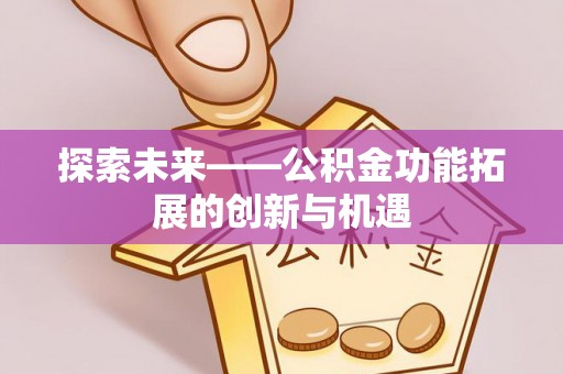 沙洋探索未来——公积金功能拓展的创新与机遇