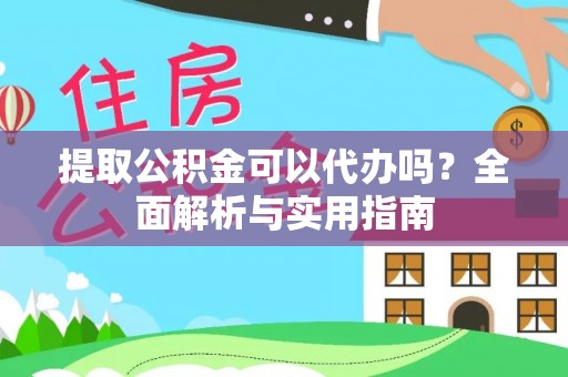 沙洋提取公积金可以代办吗？全面解析与实用指南