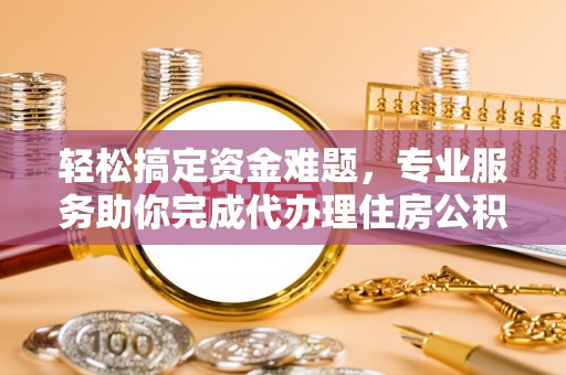 沙洋轻松搞定资金难题，专业服务助你完成代办理住房公积金提取