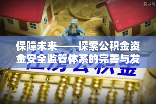 沙洋保障未来——探索公积金资金安全监管体系的完善与发展